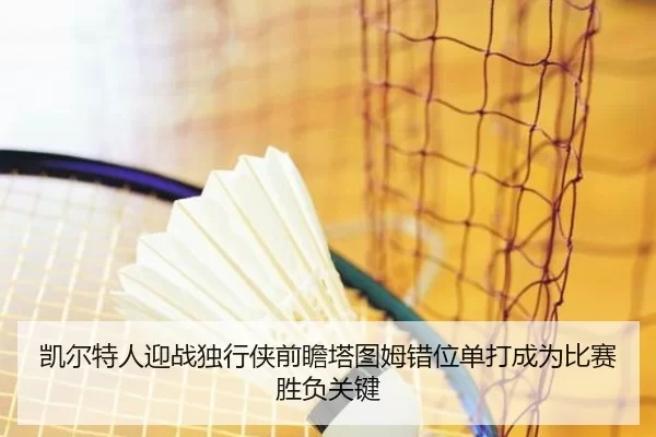 凯尔特人迎战独行侠前瞻塔图姆错位单打成为比赛胜负关键