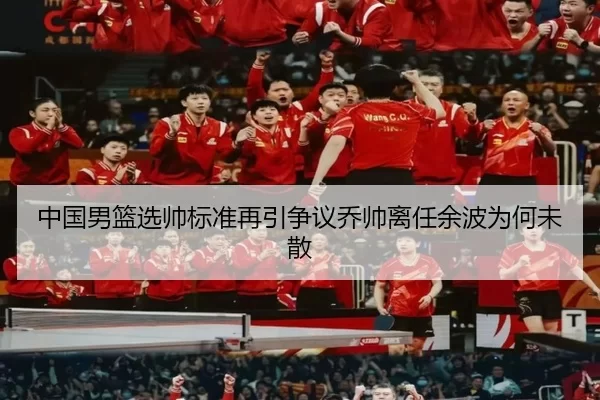 中国男篮选帅标准再引争议乔帅离任余波为何未散